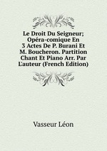 Le Droit Du Seigneur; Opra-comique En 3 Actes De P. Burani Et M. Boucheron. Partition Chant Et Piano Arr. Par L`auteur (French Edition)