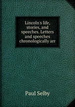 Lincoln`s life, stories, and speeches. Letters and speeches chronologically arr