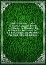 Matre Pathelin; Opra Comiqe En Un Acte. Peme Arr. D`apres Le Manuscrit Du Xv. Secle Par De Leuven Et T. i.e. J.a.f. Langl. Acc. De Piano Par Bazille (French Edition)