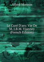 Le Cur D`ars: Vie De M. J.B.M. Vianney (French Edition)