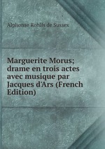 Marguerite Morus; drame en trois actes avec musique par Jacques d`Ars (French Edition)