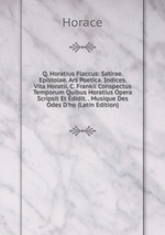 Q. Horatius Flaccus: Satirae. Epistolae. Ars Poetica. Indices. Vita Horatii. C. Frankii Conspectus Temporum Quibus Horatius Opera Scripsit Et Edidit. . Musique Des Odes D`ho (Latin Edition)