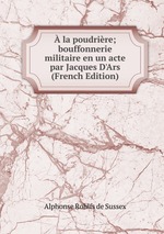  la poudrire; bouffonnerie militaire en un acte par Jacques D`Ars (French Edition)
