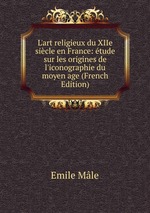 L`art religieux du XIIe sicle en France: tude sur les origines de l`iconographie du moyen age (French Edition)