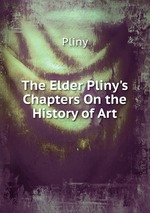 The Elder Pliny`s Chapters On the History of Art