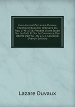 Livre-Journal De Lazare Duvaux, Marchand-Bijoutier Ordinaire Du Roy, 1748-1758, Prcd D`une tude Sur Le Got Et Sur Le Commerce Des Objets D`art Au . By L. C. J. Courajod. (French Edition)