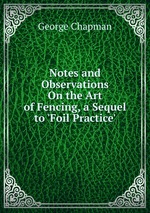 Notes and Observations On the Art of Fencing, a Sequel to `Foil Practice`