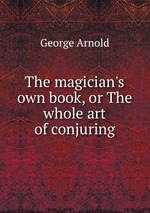 The magician`s own book, or The whole art of conjuring