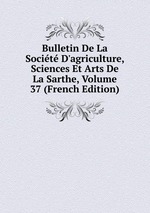 Bulletin De La Socit D`agriculture, Sciences Et Arts De La Sarthe, Volume 37 (French Edition)