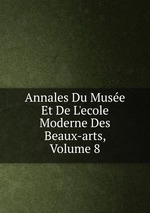 Annales Du Muse Et De L`ecole Moderne Des Beaux-arts, Volume 8