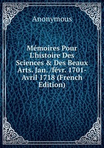 Mmoires Pour L`histoire Des Sciences & Des Beaux Arts. Jan. /fvr. 1701-Avril 1718 (French Edition)