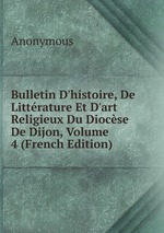 Bulletin D`histoire, De Littrature Et D`art Religieux Du Diocse De Dijon, Volume 4 (French Edition)