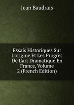 Essais Historiques Sur L`origine Et Les Progrs De L`art Dramatique En France, Volume 2 (French Edition)