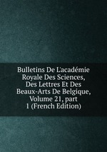 Bulletins De L`acadmie Royale Des Sciences, Des Lettres Et Des Beaux-Arts De Belgique, Volume 21, part 1 (French Edition)