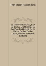 La Sidrotechnie, Ou, L`art De Traiter Les Minrais De Fer Pour En Obtenir De La Fonte, Du Fer, Ou De L`acier, Volume 1 (French Edition)