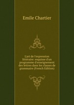 L`art de l`expression littraire: esquisse d`un programme d`enseignement des lettres dans les classes de grammaire (French Edition)