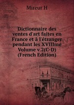 Dictionnaire des ventes d`art faites en France et  l`tranger pendant les XVIIIme Volume v.2(C-D) (French Edition)