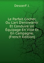 Le Parfait Cocher, Ou L`art D`entretenir Et Conduire Un quipage En Ville Et En Campagne. (French Edition)