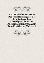 L`art D Vrifier Les Dates Des Faits Historiques: Des Inscriptions, Des Chroniques, Et Autres Anciens Monuments, Avant L`re Chrtienne, Volume 1