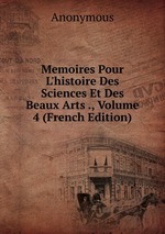 Memoires Pour L`histoire Des Sciences Et Des Beaux Arts ., Volume 4 (French Edition)