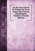 Art De Faire clorre Et D`elever En Toute Saison Des Oiseaux Domestiques, Volume 2 (French Edition)