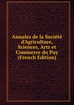 Annales de la Socit d`Agriculture, Sciences, Arts et Commerce du Puy (French Edition)