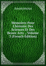 Memoires Pour L`histoire Des Sciences Et Des Beaux Arts ., Volume 3 (French Edition)