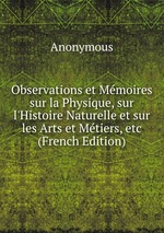 Observations et Mmoires sur la Physique, sur l`Histoire Naturelle et sur les Arts et Mtiers, etc (French Edition)