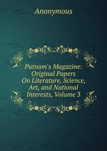 Putnam`s Magazine: Original Papers On Literature, Science, Art, and National Interests, Volume 3