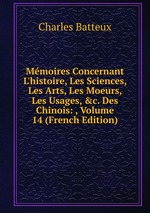 Mmoires Concernant L`histoire, Les Sciences, Les Arts, Les Moeurs, Les Usages, &c. Des Chinois: , Volume 14 (French Edition)
