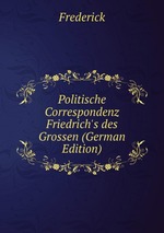 Politische Correspondenz Friedrich`s des Grossen (German Edition)