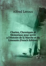 Chartes, Chroniques et Memoriaux pour servir a l`Histoire de la Marche et du Limousin (French Edition)