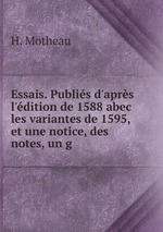 Essais. Publis d`aprs l`dition de 1588 abec les variantes de 1595, et une notice, des notes, un g