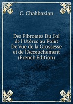 Des Fibromes Du Col de l`Utrus au Point De Vue de la Grossesse et de l`Accouchement (French Edition)