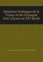 Relations Politiques de la France et de L`Espagne Avec L`Ecose au XVI Siecle