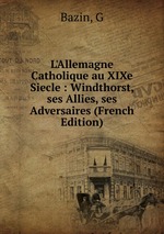 L`Allemagne Catholique au XIXe Siecle : Windthorst, ses Allies, ses Adversaires (French Edition)