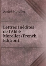 Lettres Indites de l`Abb Morellet (French Edition)