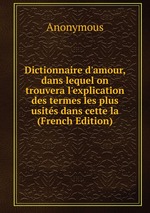 Dictionnaire d`amour, dans lequel on trouvera l`explication des termes les plus usits dans cette la (French Edition)