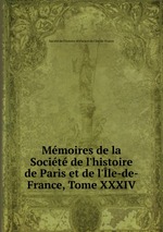 Mmoires de la Socit de l`histoire de Paris et de l`le-de-France, Tome XXXIV