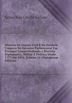 Historia Da Guerra Civil E Do Estabele Cimento Do Governo Parlamentar Em Portugal Comprehedendo a Historia Diplomatics, Militar E Politica D`este . 1777 At 1834, Volume 14 (Portuguese Edition)