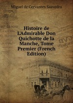 Histoire de L`Admirable Don Quichotte de la Manche, Tome Premier (French Edition)