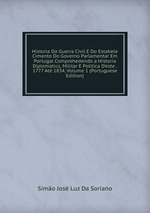 Historia Da Guerra Civil E Do Estabele Cimento Do Governo Parlamentar Em Portugal Comprehedendo a Historia Diplomatics, Militar E Politica D`este . 1777 At 1834, Volume 1 (Portuguese Edition)