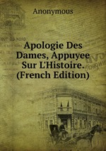 Apologie Des Dames, Appuyee Sur L`Histoire. (French Edition)