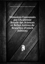 Mmoires Couronns par l`Acadmie Royale des Sciences et Belles-Lettres de Bruxelles (French Edition)