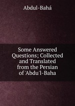 Some Answered Questions; Collected and Translated from the Persian of `Abdu`l-Baha