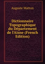 Dictionnaire Topographique du Dpartement de l`Aisne (French Edition)