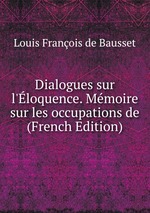 Dialogues sur l`loquence. Mmoire sur les occupations de (French Edition)