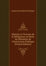 Histoire et Travaux de la Dlgation en Perse du Ministre de l`Instruction Publique (French Edition)