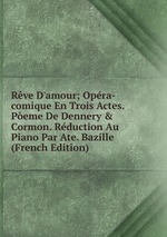 Rve D`amour; Opra-comique En Trois Actes. Peme De Dennery & Cormon. Rduction Au Piano Par Ate. Bazille (French Edition)