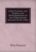 L`tat Tunisien, son Origine, son Dveloppement et son Organisation Actuelle (1525-1901)